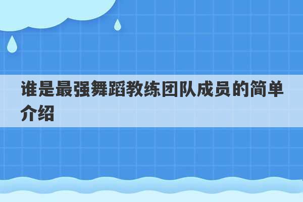 谁是最强舞蹈教练团队成员的简单介绍