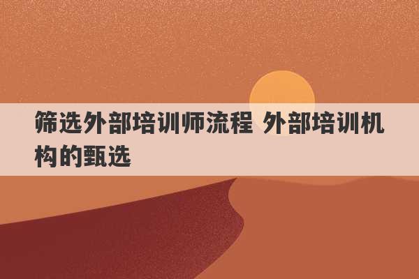 筛选外部培训师流程 外部培训机构的甄选