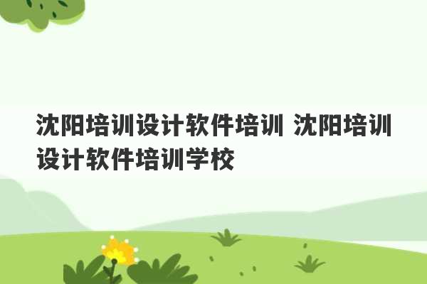 沈阳培训设计软件培训 沈阳培训设计软件培训学校