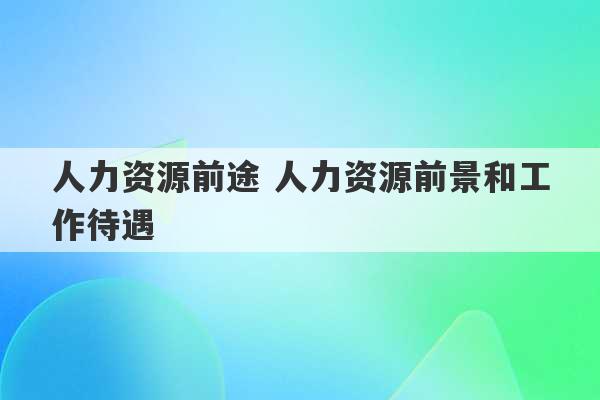 人力资源前途 人力资源前景和工作待遇