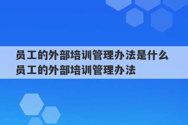 员工的外部培训管理办法是什么 员工的外部培训管理办法