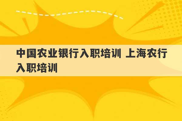 中国农业银行入职培训 上海农行入职培训