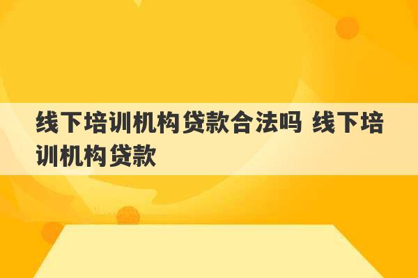 线下培训机构贷款合法吗 线下培训机构贷款