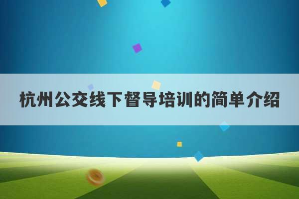 杭州公交线下督导培训的简单介绍