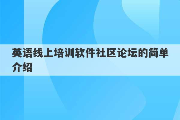 英语线上培训软件社区论坛的简单介绍