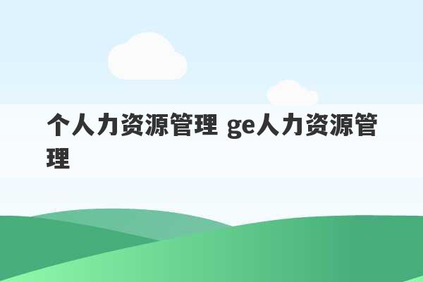 个人力资源管理 ge人力资源管理