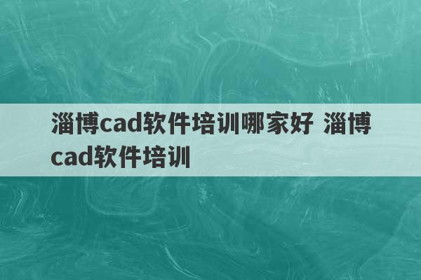 淄博cad软件培训哪家好 淄博cad软件培训