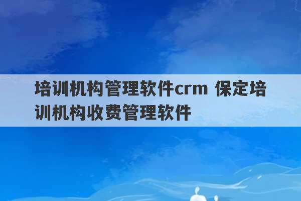 培训机构管理软件crm 保定培训机构收费管理软件