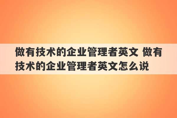 做有技术的企业管理者英文 做有技术的企业管理者英文怎么说