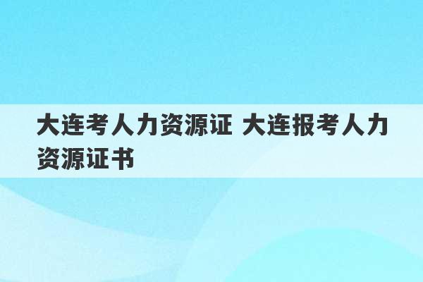 大连考人力资源证 大连报考人力资源证书