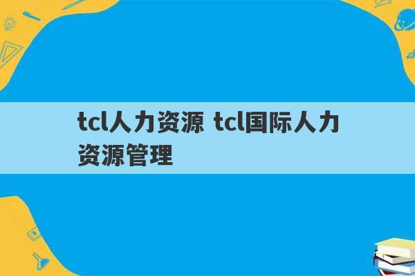 tcl人力资源 tcl国际人力资源管理