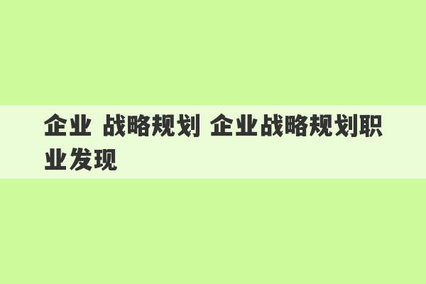 企业 战略规划 企业战略规划职业发现