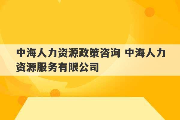 中海人力资源政策咨询 中海人力资源服务有限公司