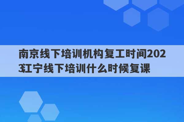 南京线下培训机构复工时间2023
 江宁线下培训什么时候复课