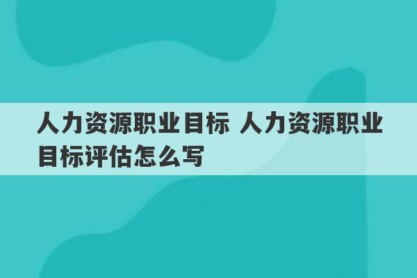 人力资源职业目标 人力资源职业目标评估怎么写