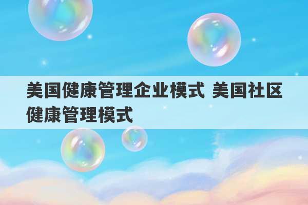 美国健康管理企业模式 美国社区健康管理模式