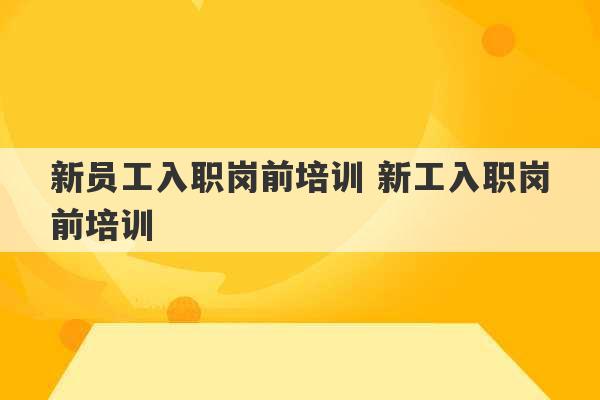 新员工入职岗前培训 新工入职岗前培训