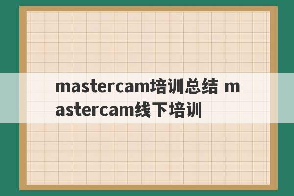 mastercam培训总结 mastercam线下培训