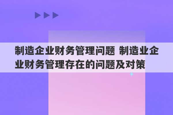 制造企业财务管理问题 制造业企业财务管理存在的问题及对策