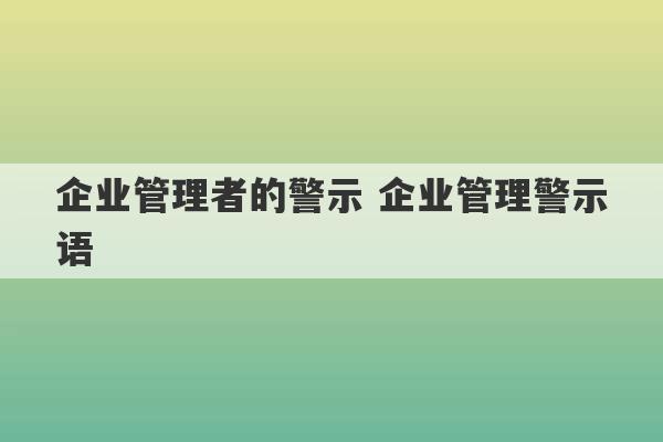 企业管理者的警示 企业管理警示语