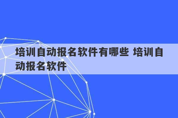 培训自动报名软件有哪些 培训自动报名软件