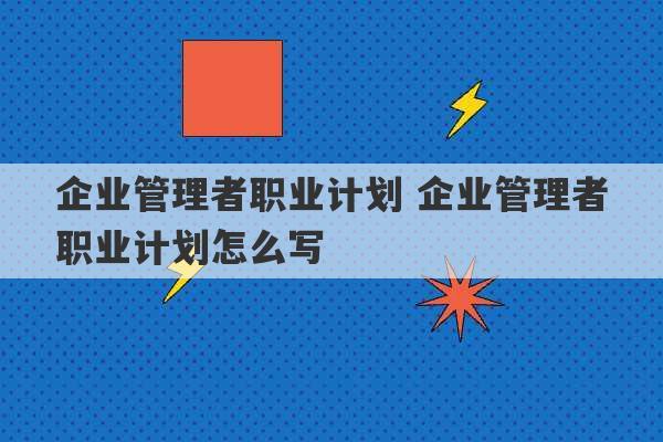 企业管理者职业计划 企业管理者职业计划怎么写