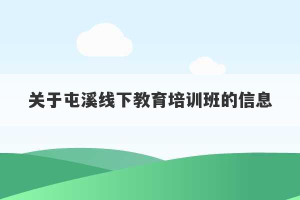 关于屯溪线下教育培训班的信息