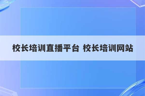 校长培训直播平台 校长培训网站