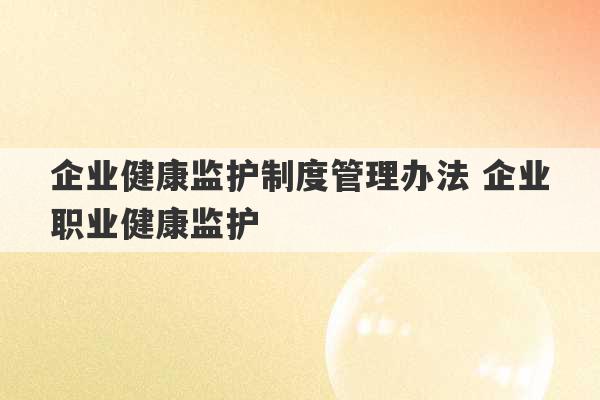 企业健康监护制度管理办法 企业职业健康监护