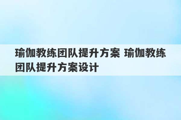 瑜伽教练团队提升方案 瑜伽教练团队提升方案设计