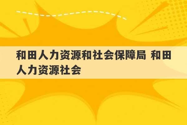 和田人力资源和社会保障局 和田人力资源社会