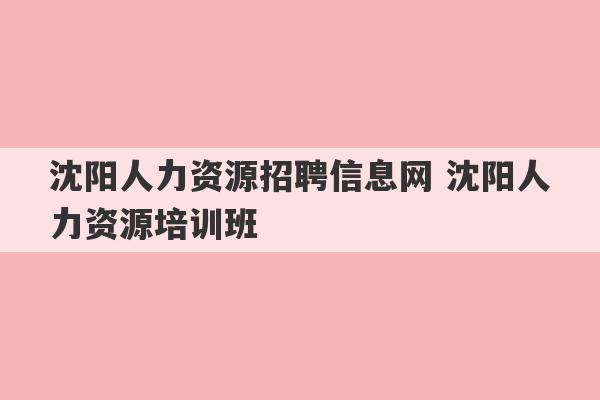 沈阳人力资源招聘信息网 沈阳人力资源培训班