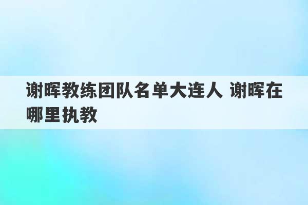 谢晖教练团队名单大连人 谢晖在哪里执教