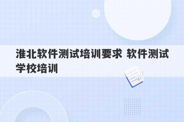 淮北软件测试培训要求 软件测试学校培训