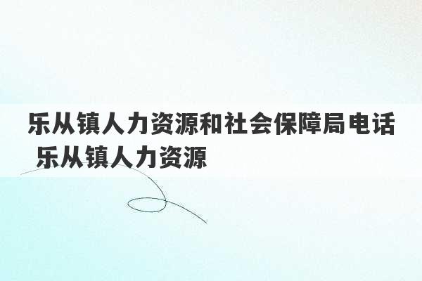 乐从镇人力资源和社会保障局电话 乐从镇人力资源