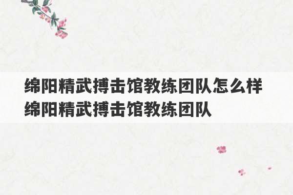 绵阳精武搏击馆教练团队怎么样 绵阳精武搏击馆教练团队