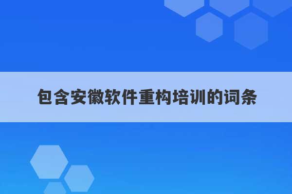 包含安徽软件重构培训的词条