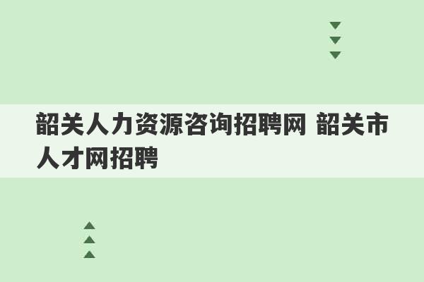 韶关人力资源咨询招聘网 韶关市人才网招聘