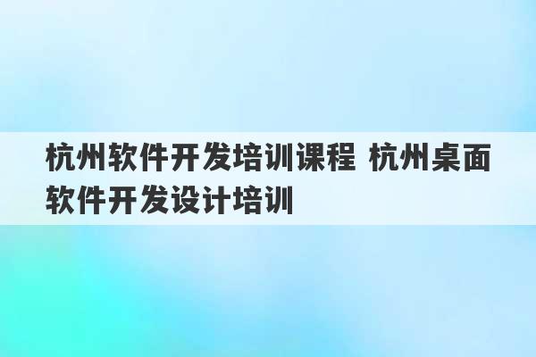 杭州软件开发培训课程 杭州桌面软件开发设计培训