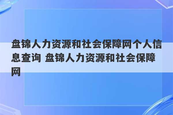 盘锦人力资源和社会保障网个人信息查询 盘锦人力资源和社会保障网