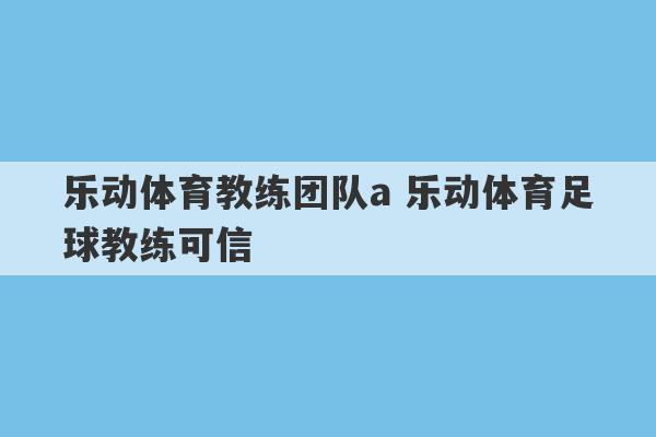 乐动体育教练团队a 乐动体育足球教练可信