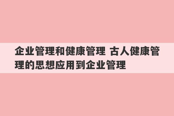 企业管理和健康管理 古人健康管理的思想应用到企业管理