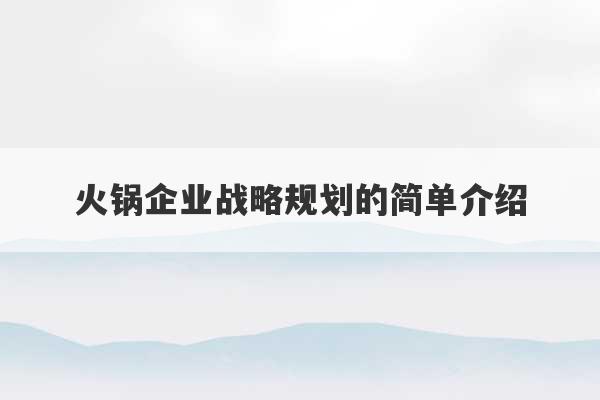 火锅企业战略规划的简单介绍