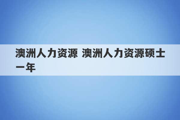 澳洲人力资源 澳洲人力资源硕士一年