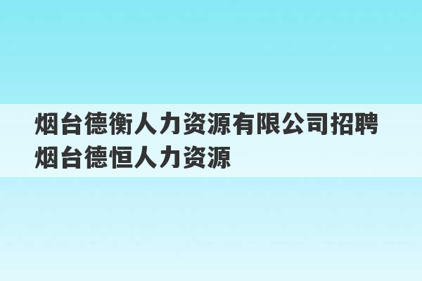 烟台德衡人力资源有限公司招聘 烟台德恒人力资源