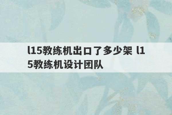 l15教练机出口了多少架 l15教练机设计团队