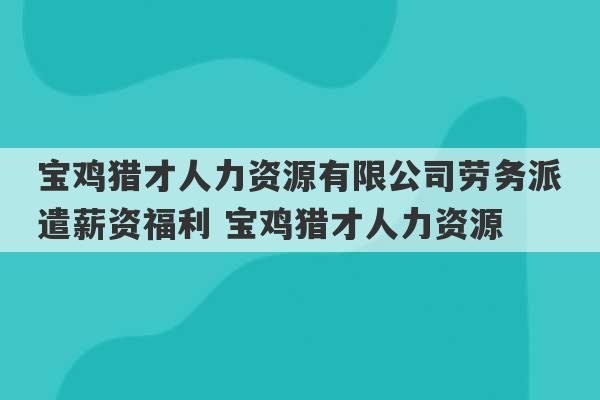 宝鸡猎才人力资源有限公司劳务派遣薪资福利 宝鸡猎才人力资源