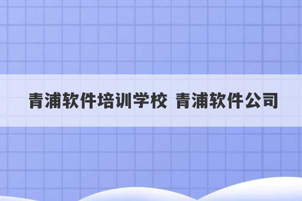 青浦软件培训学校 青浦软件公司