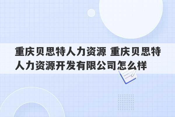 重庆贝思特人力资源 重庆贝思特人力资源开发有限公司怎么样