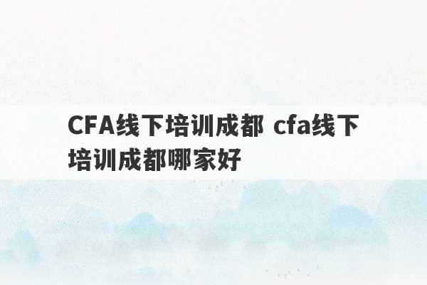 CFA线下培训成都 cfa线下培训成都哪家好